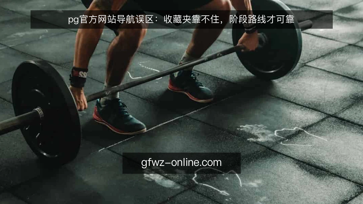 pg官方网站导航误区：收藏夹靠不住，阶段路线才可靠