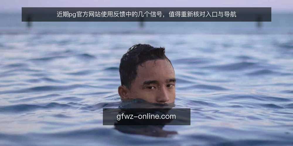 近期pg官方网站使用反馈中的几个信号,值得重新核对入口与导航 — 近期信号:入口与导航的反馈在变化 配图