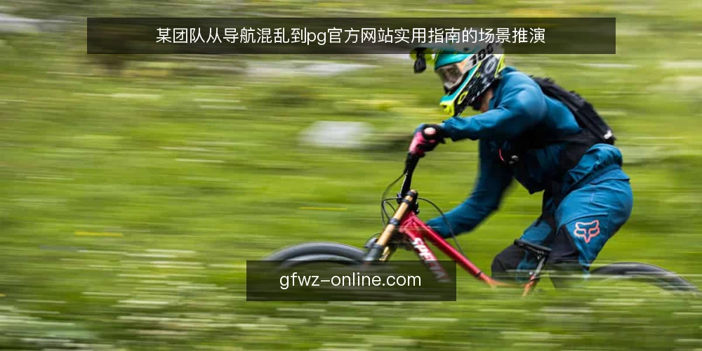 某团队从导航混乱到pg官方网站实用指南的场景推演 — 场景设定:信息入口分散带来的日常干扰 配图