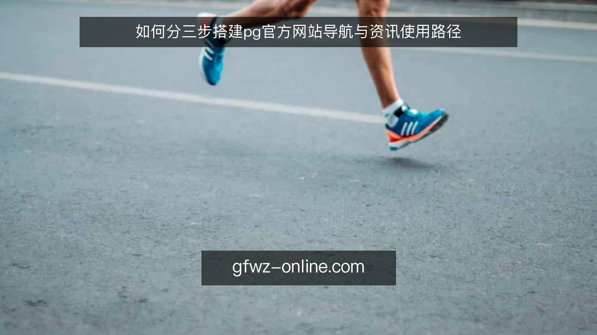 如何分三步搭建pg官方网站导航与资讯使用路径