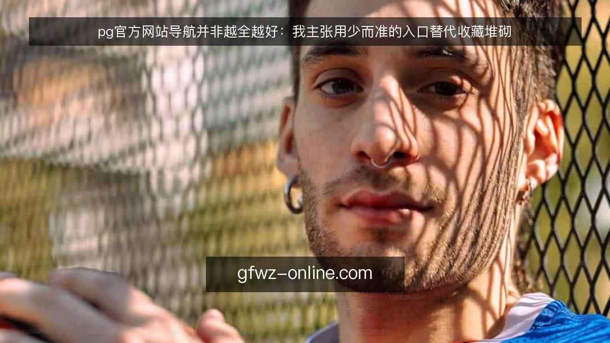 pg官方网站导航并非越全越好:我主张用少而准的入口替代收藏堆砌