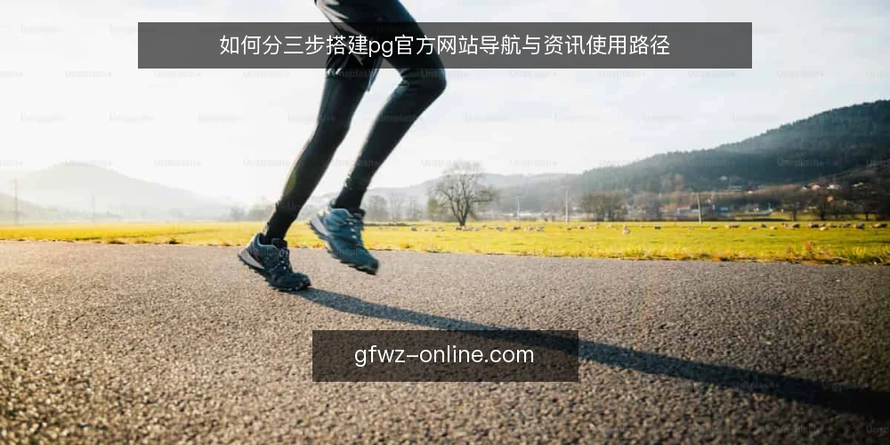 如何分三步搭建pg官方网站导航与资讯使用路径 — 先确认起点:使用场景与准备清单 配图