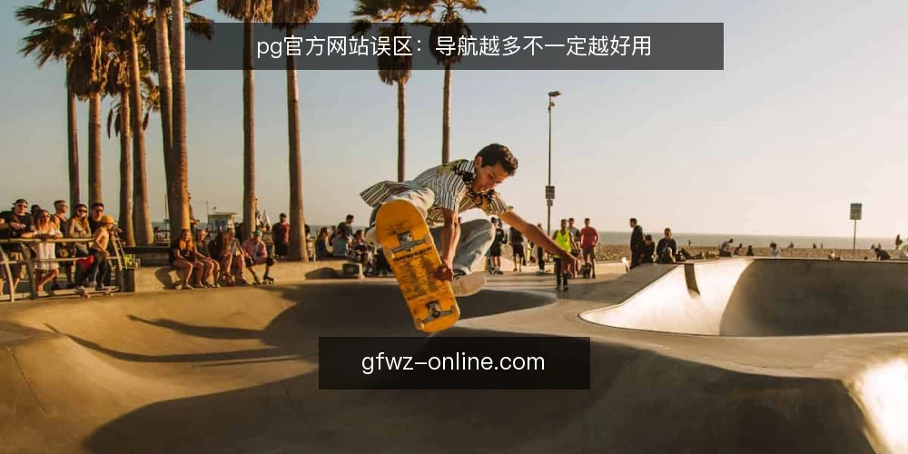 pg官方网站误区:导航越多不一定越好用 — 先把场景摆出来 配图