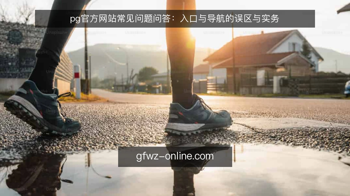 pg官方网站常见问题问答：入口与导航的误区与实务