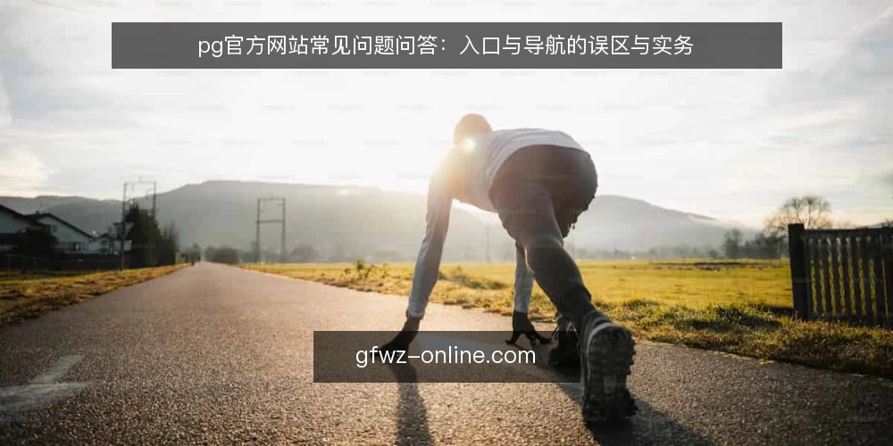 pg官方网站常见问题问答：入口与导航的误区与实务 — 先厘清问题：为什么要用问答方式理解pg官方网站 配图