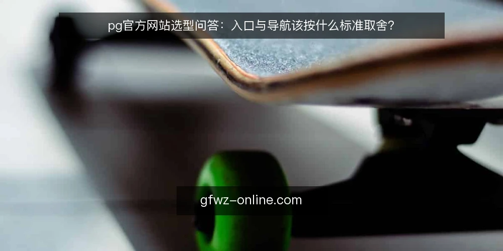 pg官方网站选型问答：入口与导航该按什么标准取舍？ — 先定义需求：你要解决的是什么问题？ 配图